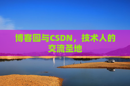 博客园与CSDN,技术人的交流圣地 博客园与CSDN,技术人的交流圣地